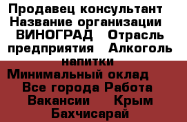 Продавец-консультант › Название организации ­ ВИНОГРАД › Отрасль предприятия ­ Алкоголь, напитки › Минимальный оклад ­ 1 - Все города Работа » Вакансии   . Крым,Бахчисарай